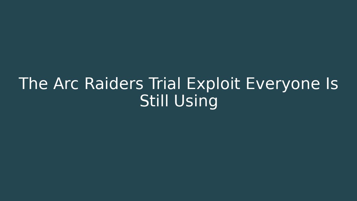 The Arc Raiders Trial Exploit Everyone Is Still Using