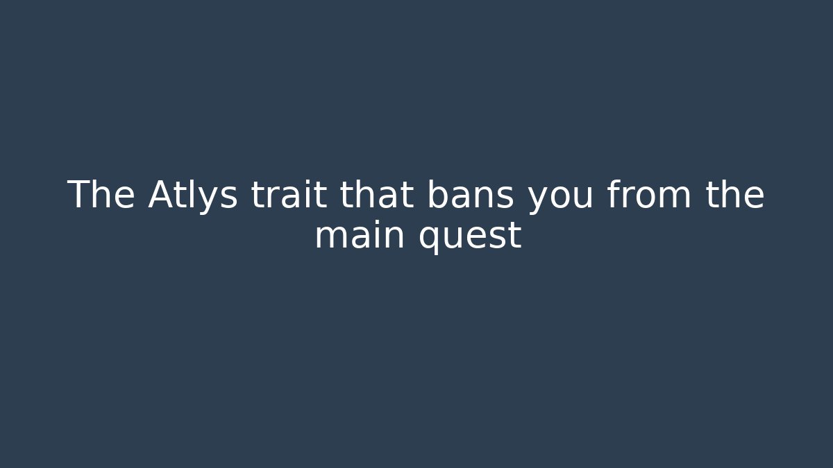 The Atlys trait that bans you from the main quest