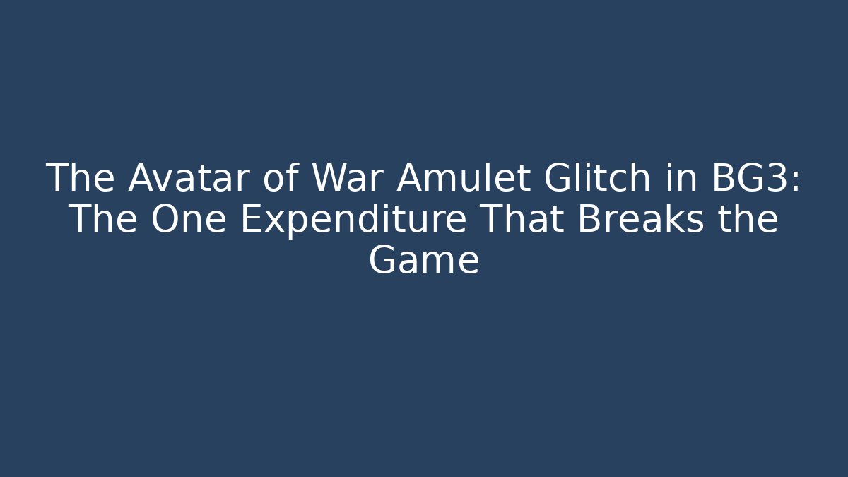 The Avatar of War Amulet Glitch in BG3: The One Expenditure That Breaks the Game