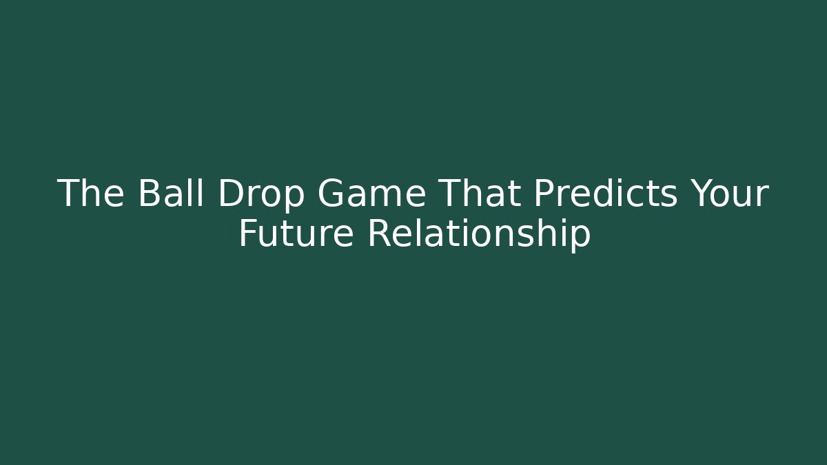 The Ball Drop Game That Predicts Your Future Relationship