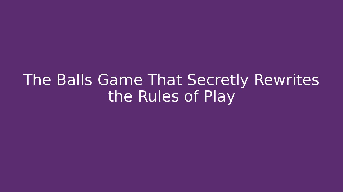 The Balls Game That Secretly Rewrites the Rules of Play