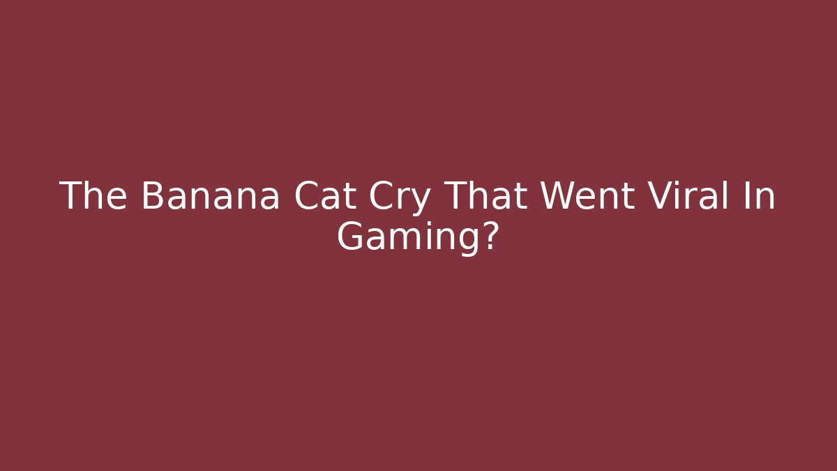 The Banana Cat Cry That Went Viral In Gaming圈