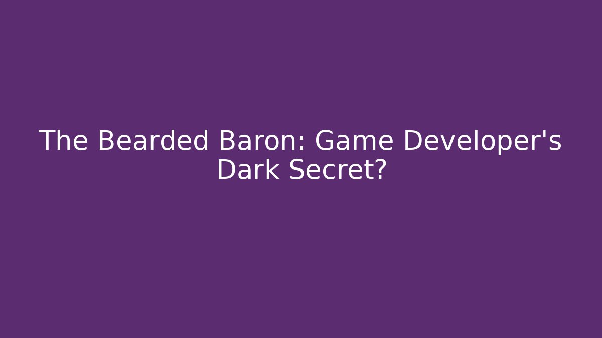 The Bearded Baron: Game Developer's Dark Secret?