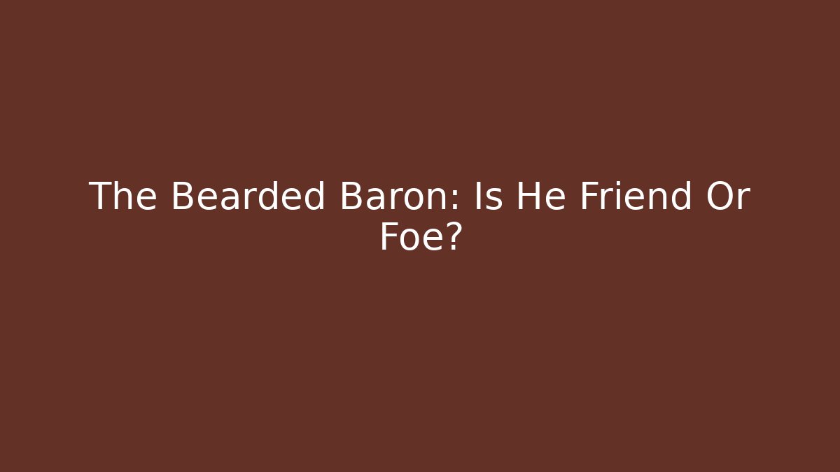 The Bearded Baron: Is He Friend Or Foe?
