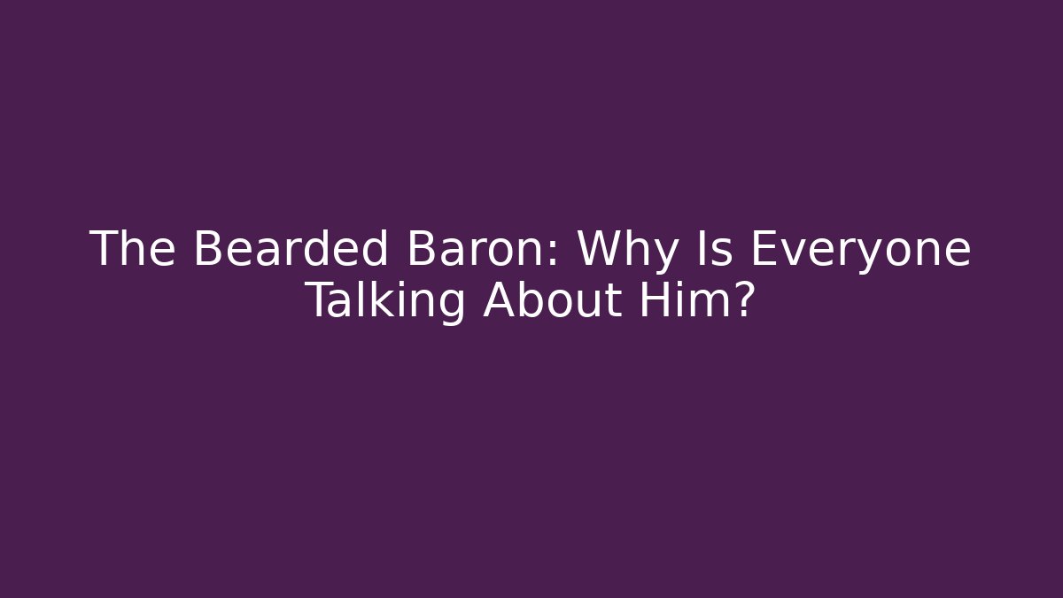 The Bearded Baron: Why Is Everyone Talking About Him?
