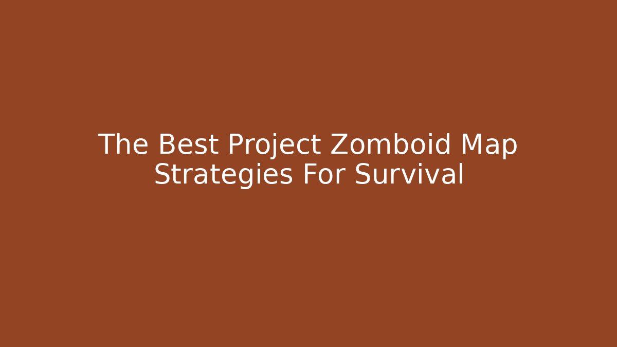 The Best Project Zomboid Map Strategies For Survival