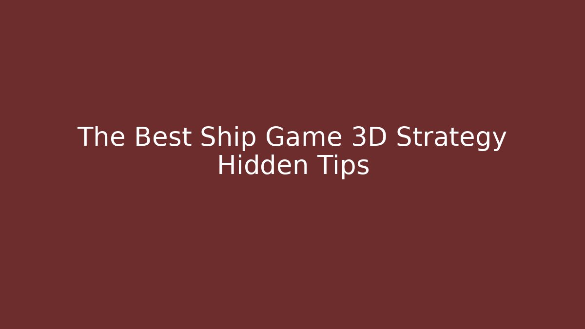 The Best Ship Game 3D Strategy Hidden Tips