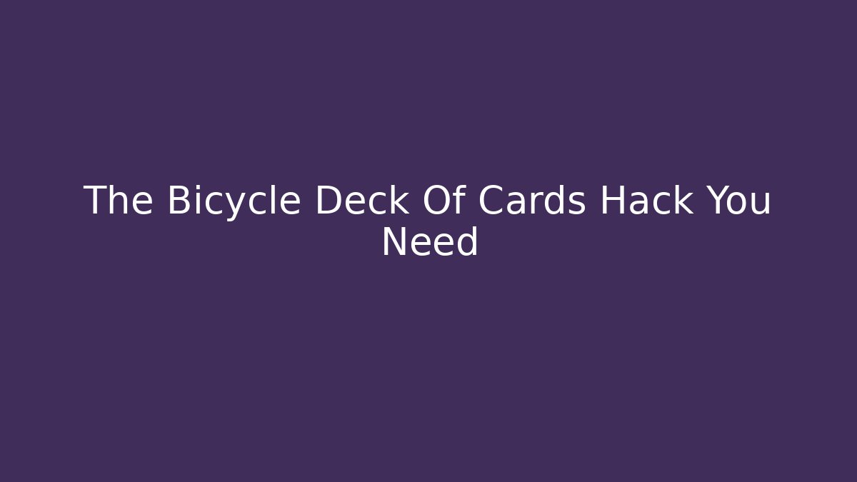 The Bicycle Deck Of Cards Hack You Need