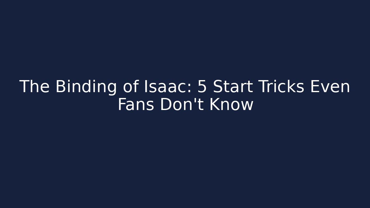 The Binding of Isaac: 5 Start Tricks Even Fans Don't Know