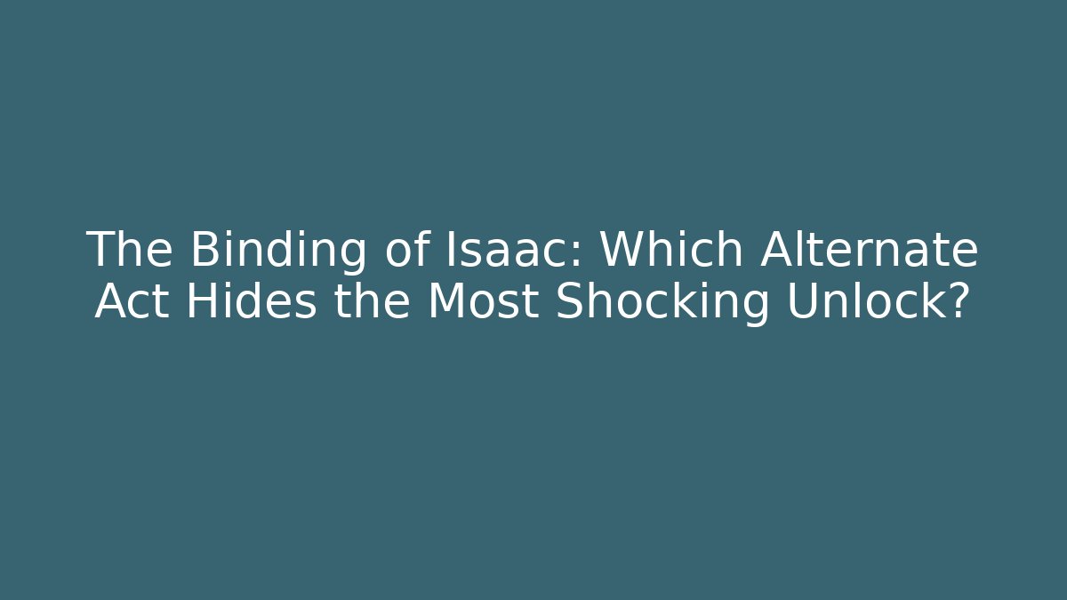 The Binding of Isaac: Which Alternate Act Hides the Most Shocking Unlock?