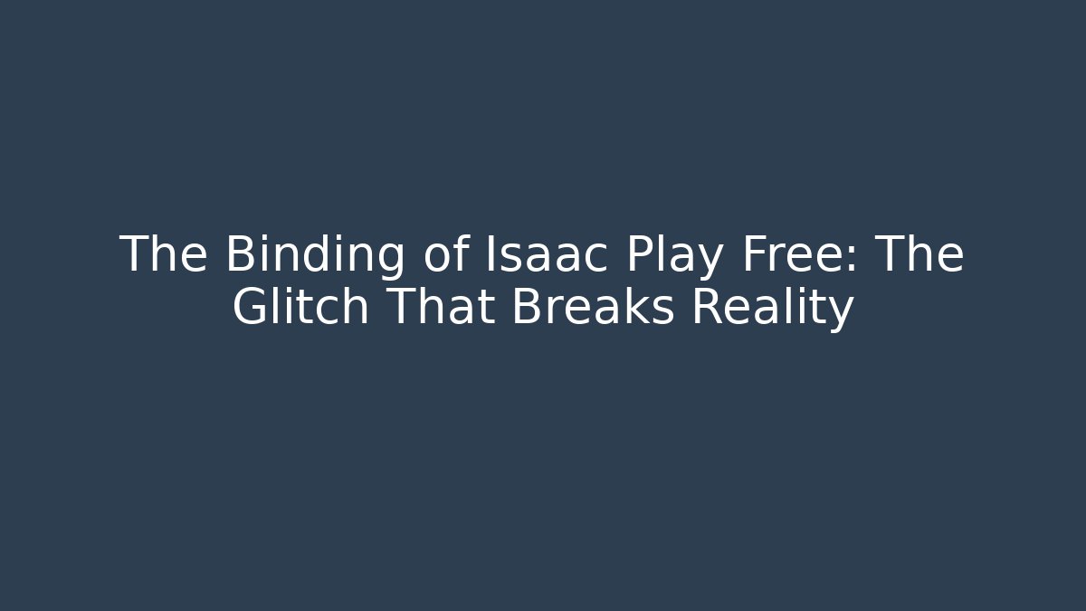 The Binding of Isaac Play Free: The Glitch That Breaks Reality