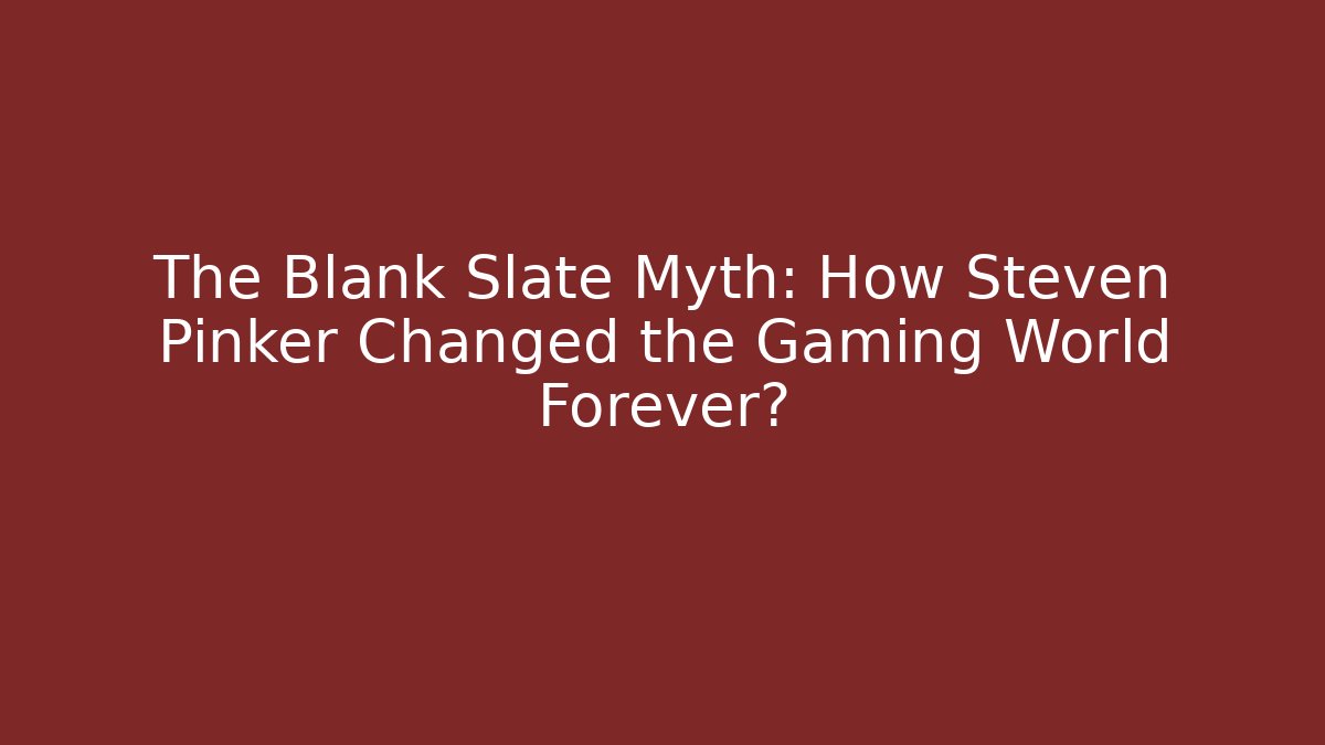 The Blank Slate Myth: How Steven Pinker Changed the Gaming World Forever?