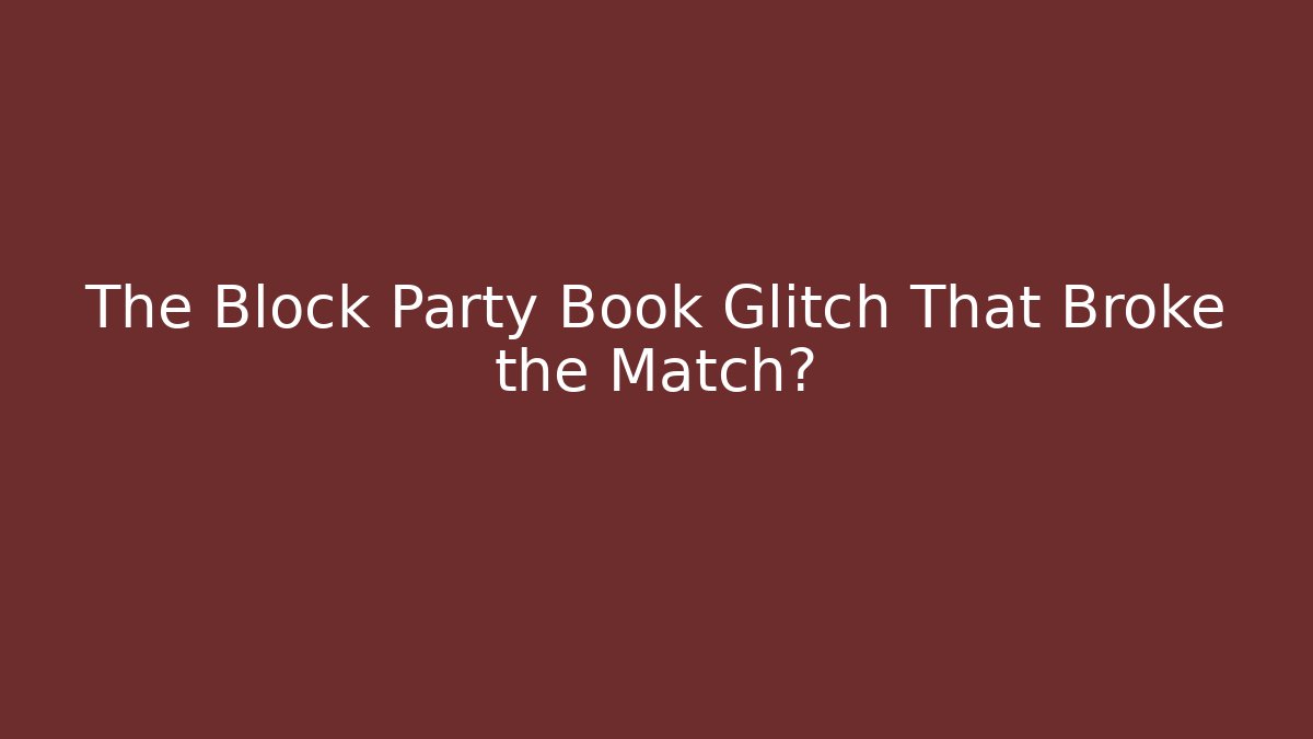 The Block Party Book Glitch That Broke the Match?
