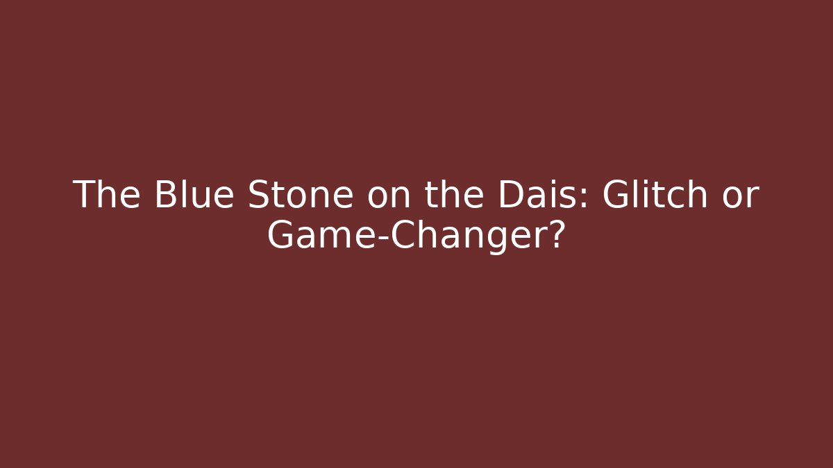 The Blue Stone on the Dais: Glitch or Game-Changer?