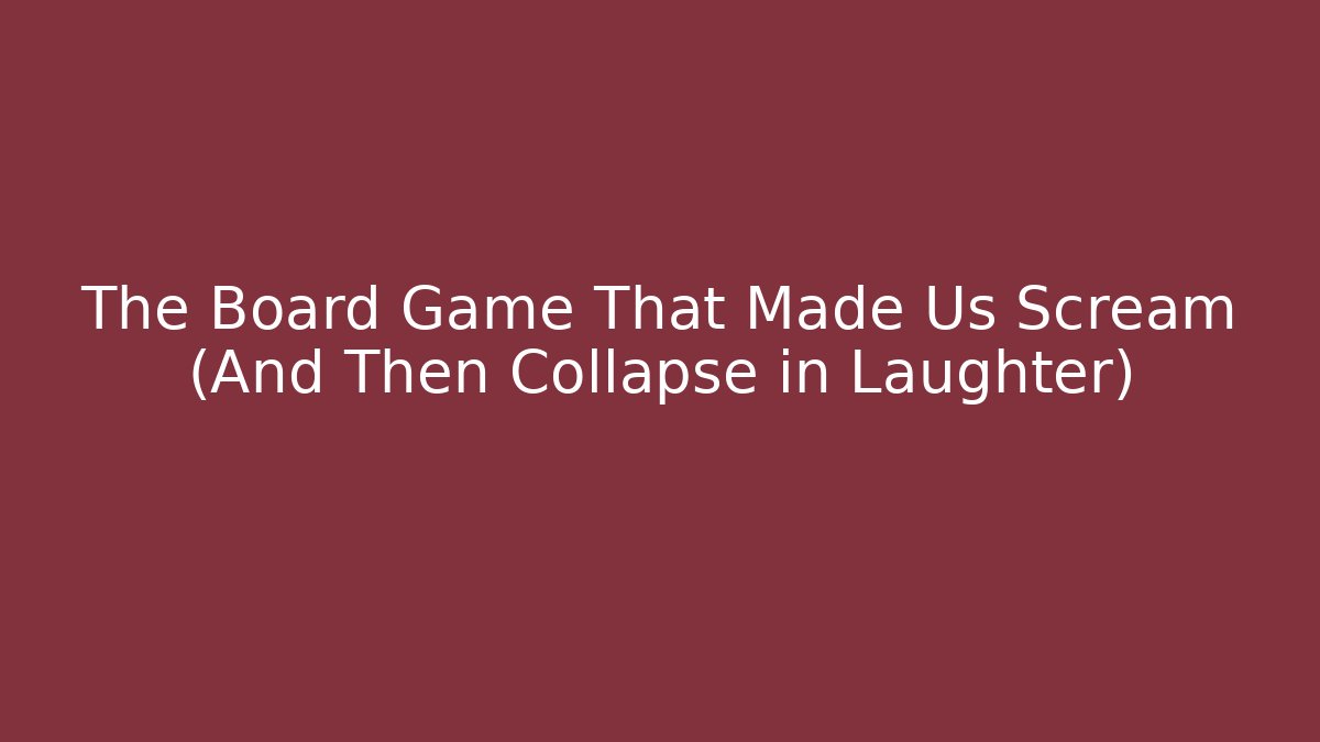 The Board Game That Made Us Scream (And Then Collapse in Laughter)