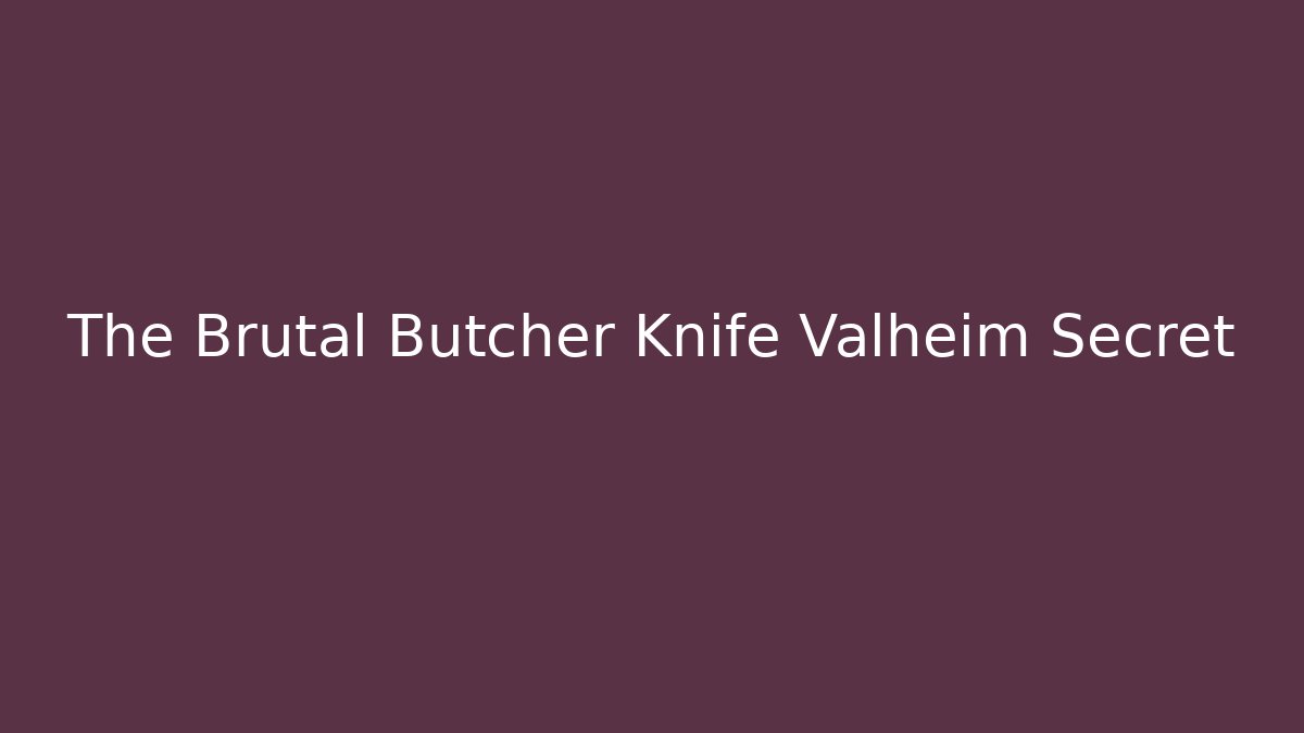 The Brutal Butcher Knife Valheim Secret