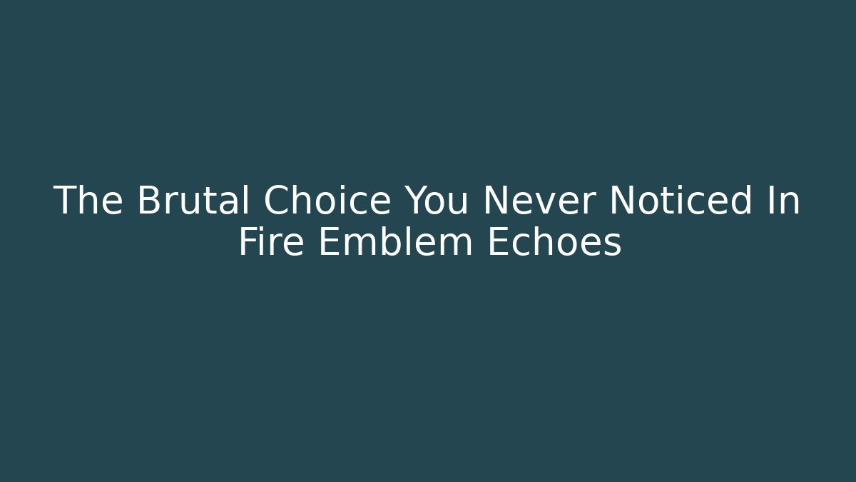 The Brutal Choice You Never Noticed In Fire Emblem Echoes