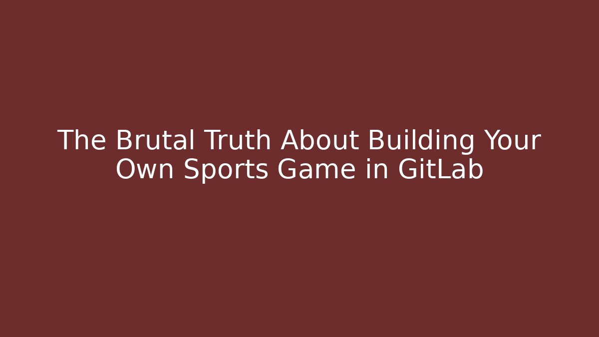 The Brutal Truth About Building Your Own Sports Game in GitLab
