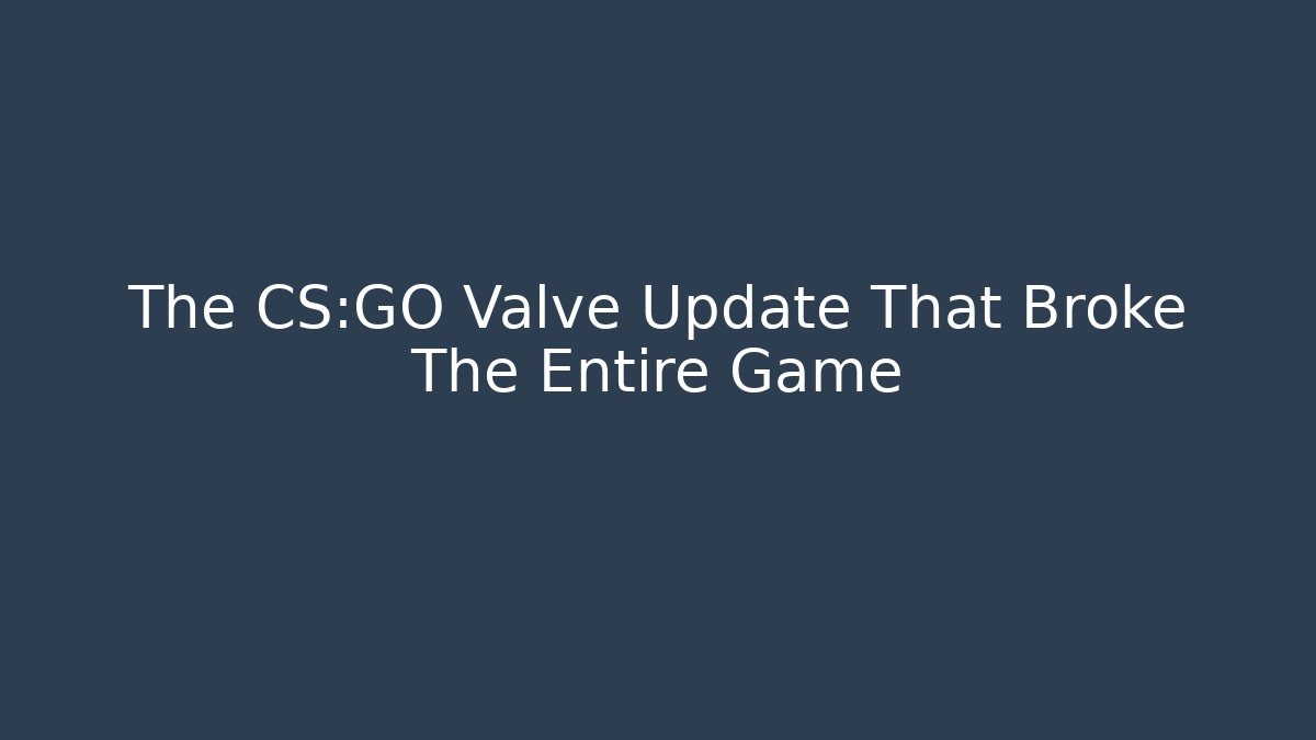 The CS:GO Valve Update That Broke The Entire Game