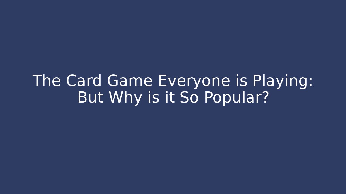 The Card Game Everyone is Playing: But Why is it So Popular?