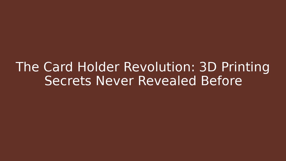 The Card Holder Revolution: 3D Printing Secrets Never Revealed Before