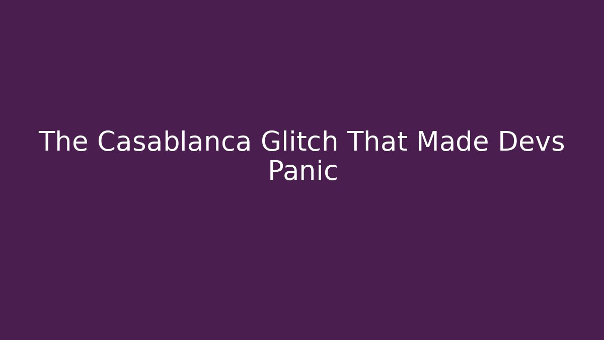 The Casablanca Glitch That Made Devs Panic