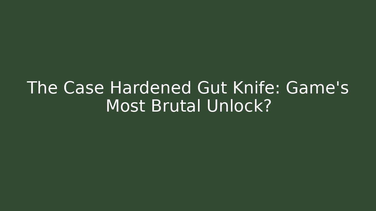The Case Hardened Gut Knife: Game's Most Brutal Unlock?