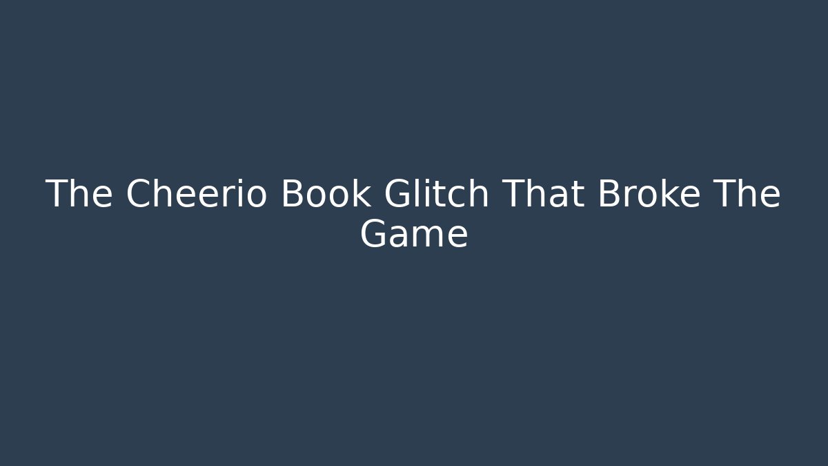 The Cheerio Book Glitch That Broke The Game