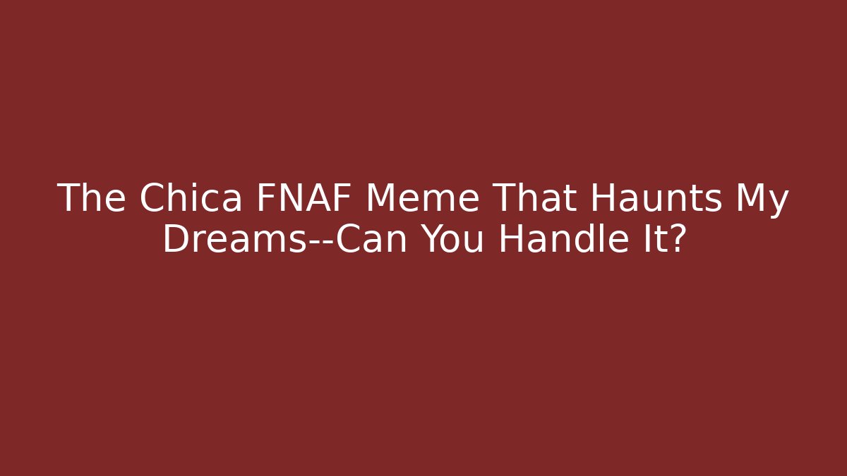 The Chica FNAF Meme That Haunts My Dreams—Can You Handle It?