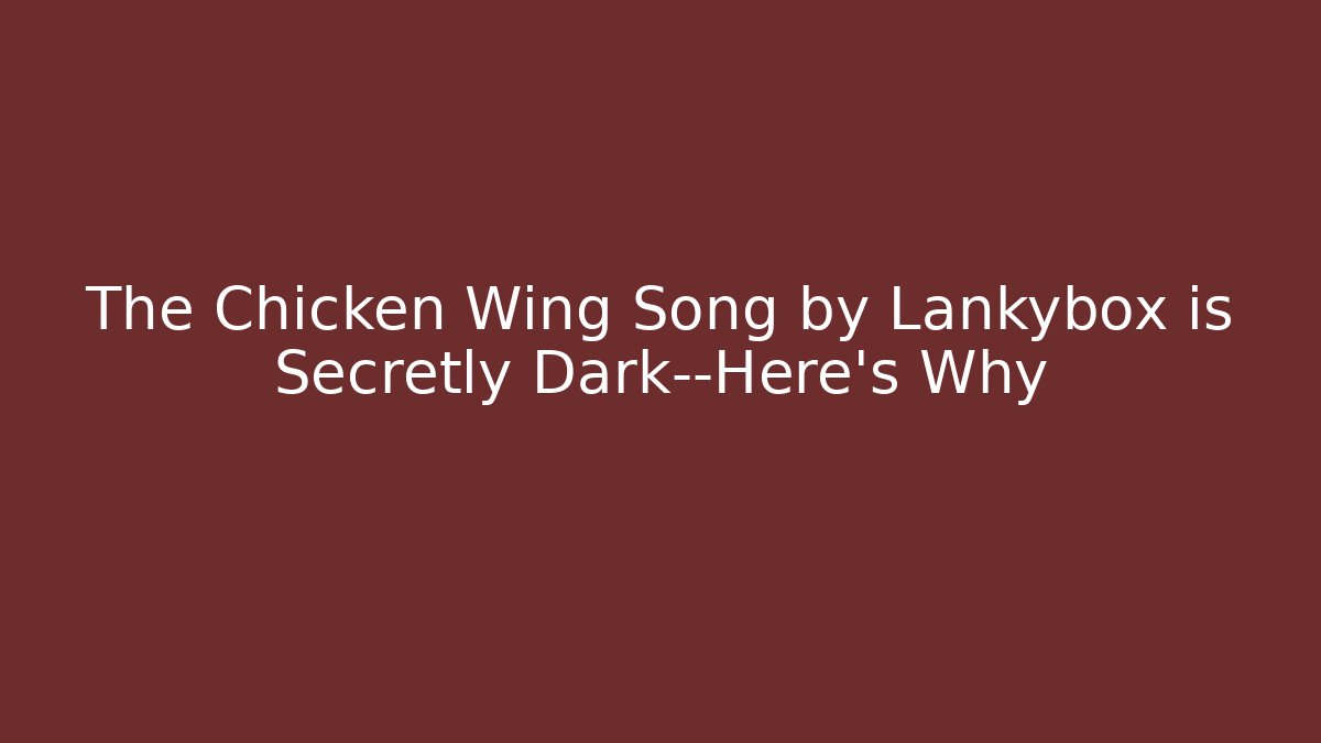 The Chicken Wing Song by Lankybox is Secretly Dark—Here's Why
