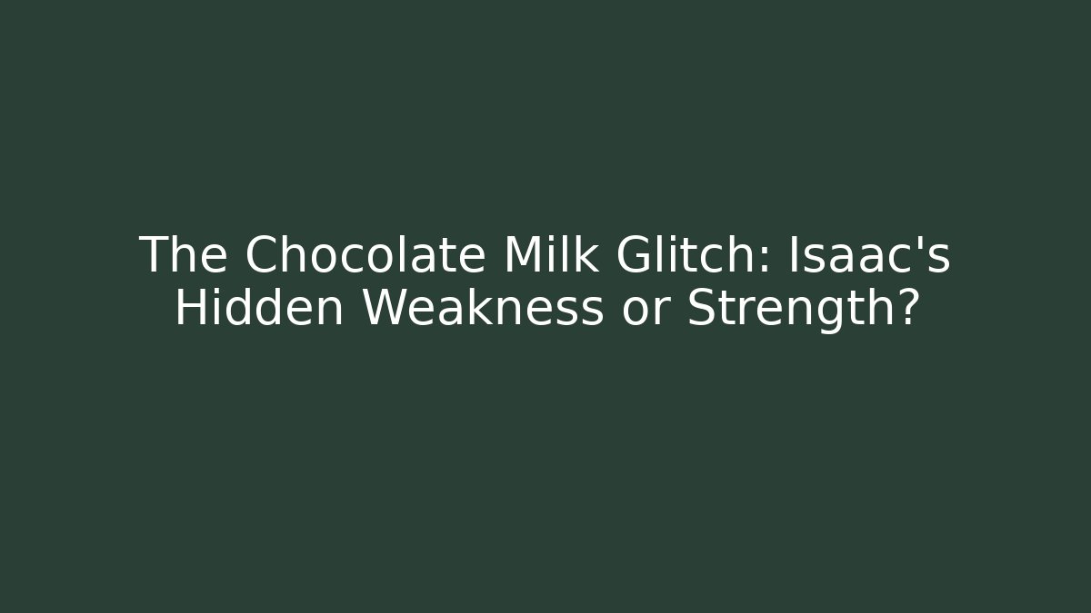 The Chocolate Milk Glitch: Isaac's Hidden Weakness or Strength?