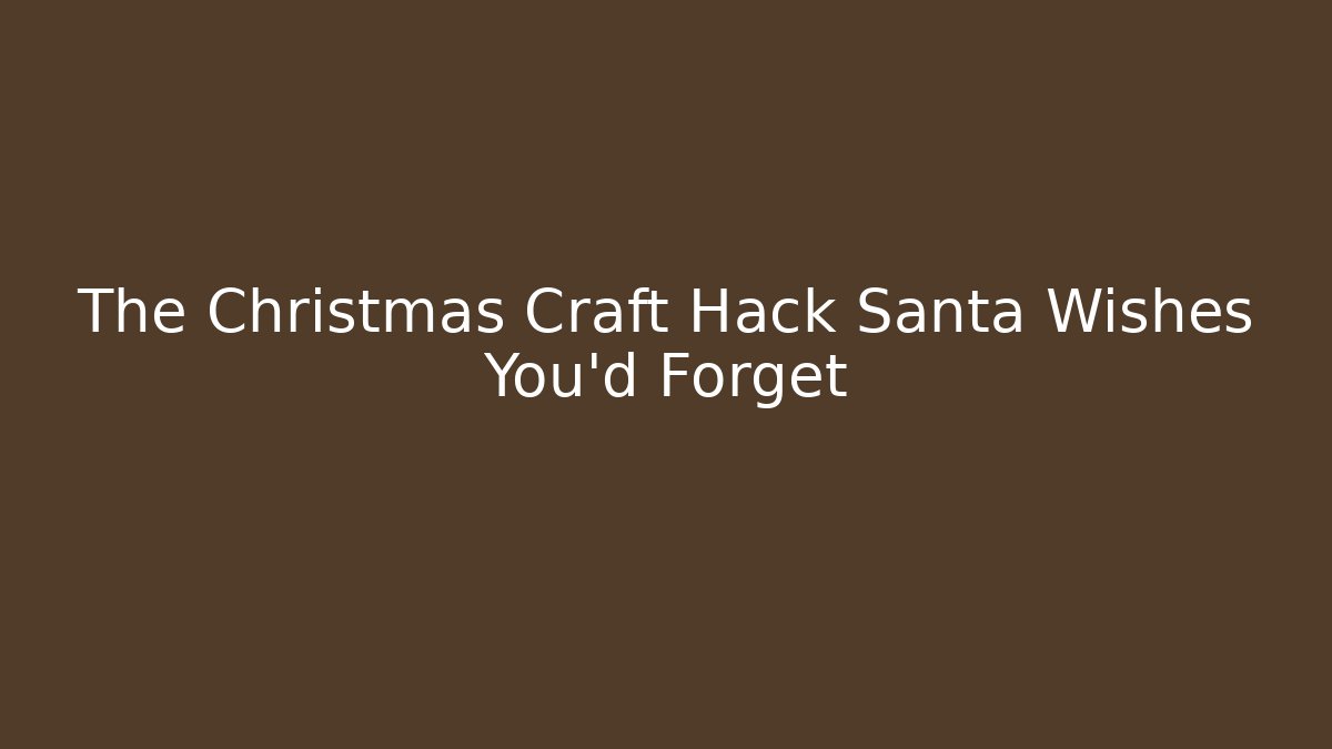 The Christmas Craft Hack Santa Wishes You'd Forget