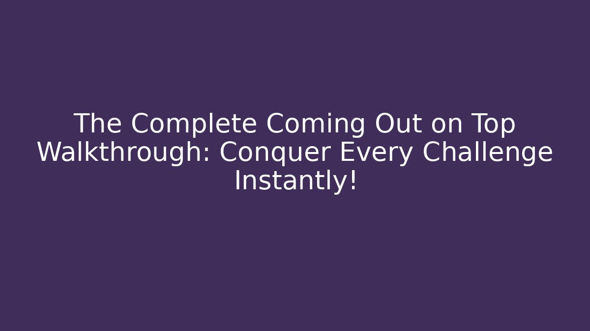 The Complete Coming Out on Top Walkthrough: Conquer Every Challenge Instantly!