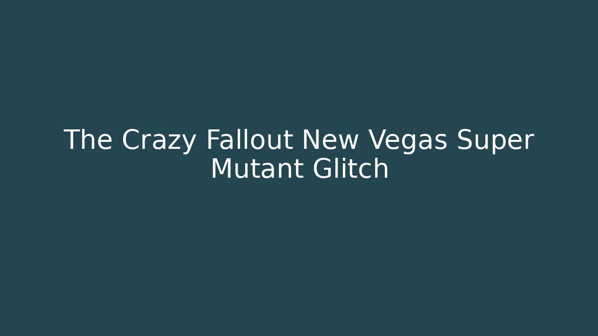 The Crazy Fallout New Vegas Super Mutant Glitch