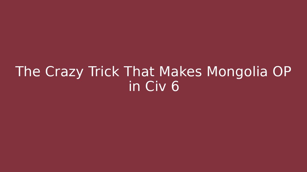The Crazy Trick That Makes Mongolia OP in Civ 6