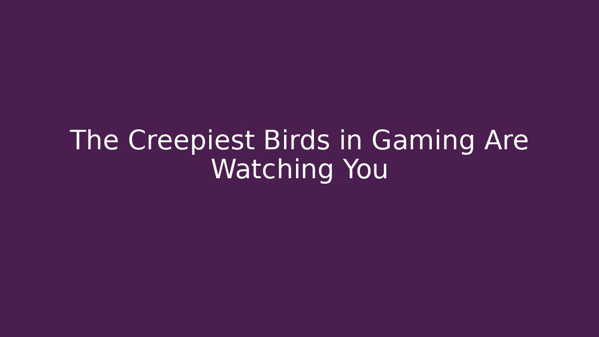 The Creepiest Birds in Gaming Are Watching You