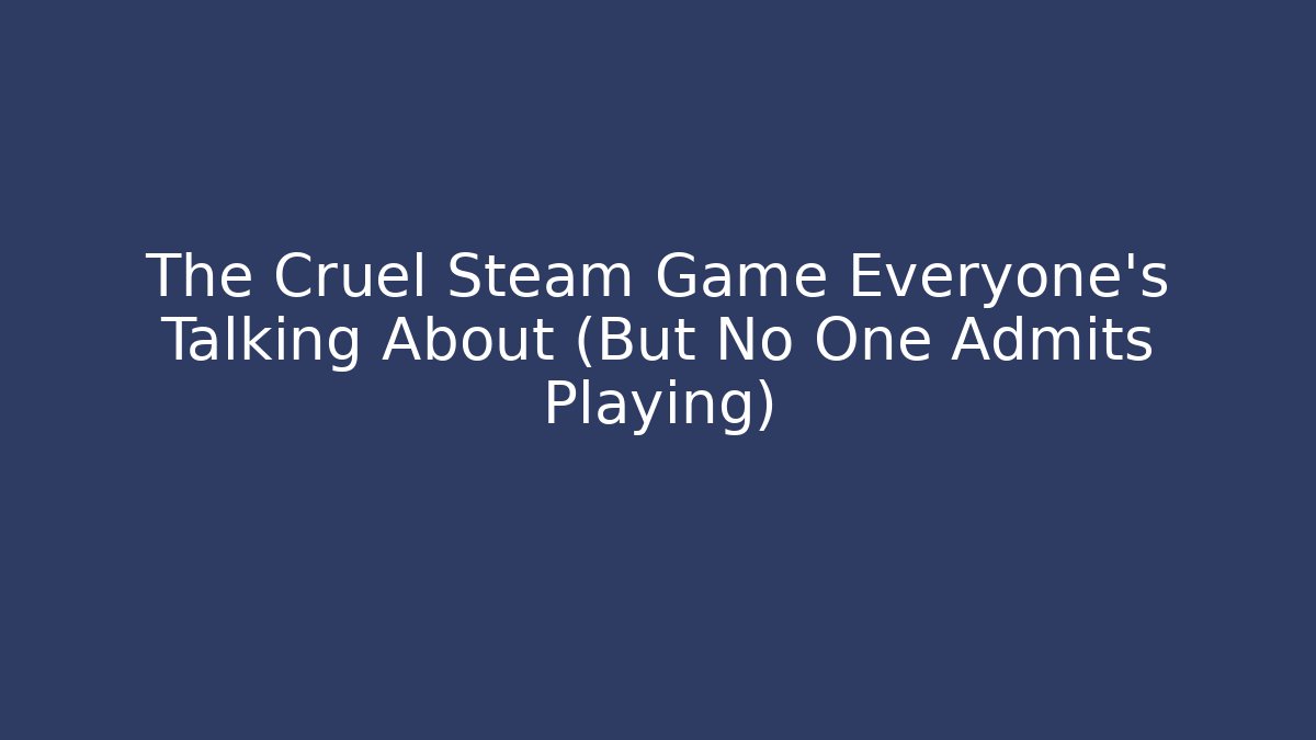 The Cruel Steam Game Everyone's Talking About (But No One Admits Playing)