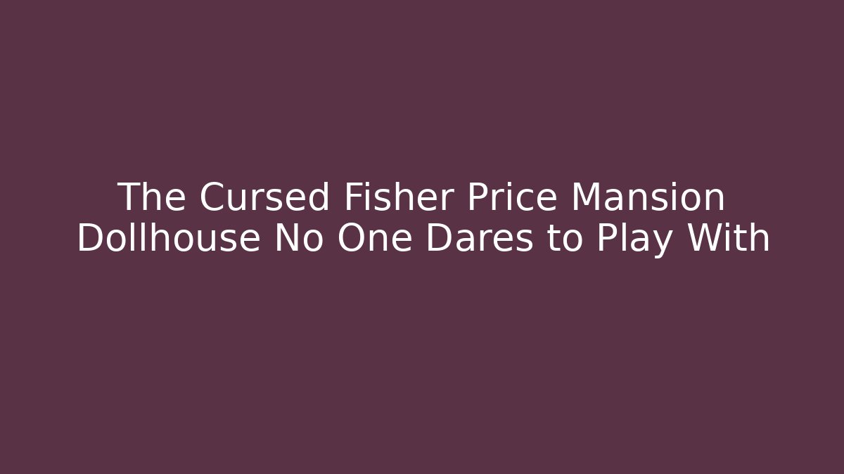 The Cursed Fisher Price Mansion Dollhouse No One Dares to Play With
