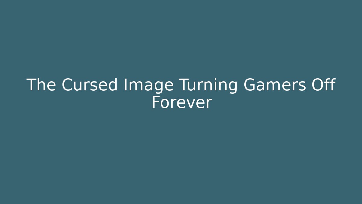 The Cursed Image Turning Gamers Off Forever