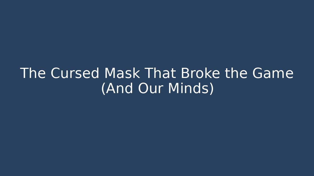 The Cursed Mask That Broke the Game (And Our Minds)