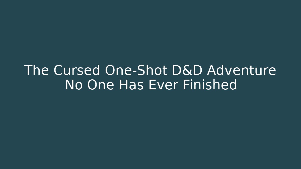 The Cursed One-Shot D&D Adventure No One Has Ever Finished