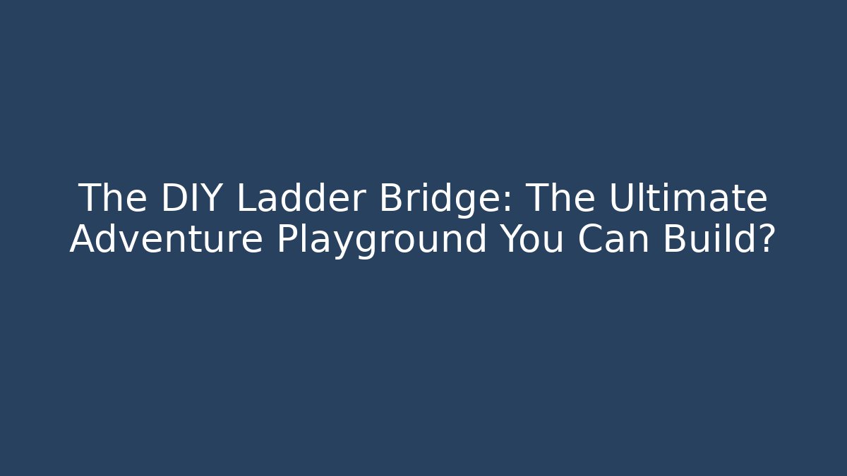 The DIY Ladder Bridge: The Ultimate Adventure Playground You Can Build?