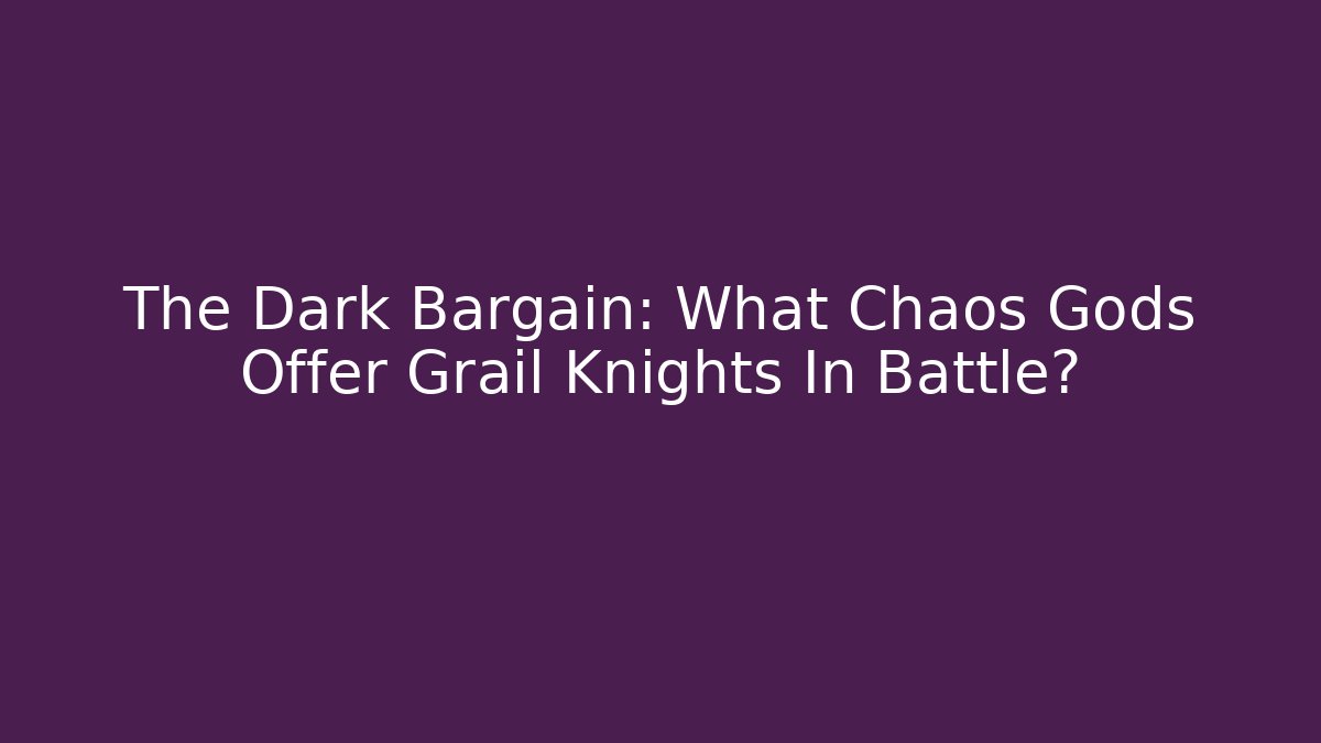 The Dark Bargain: What Chaos Gods Offer Grail Knights In Battle?