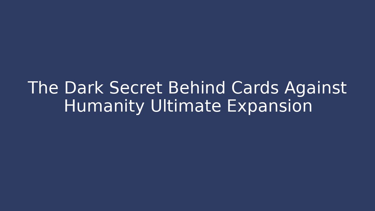 The Dark Secret Behind Cards Against Humanity Ultimate Expansion