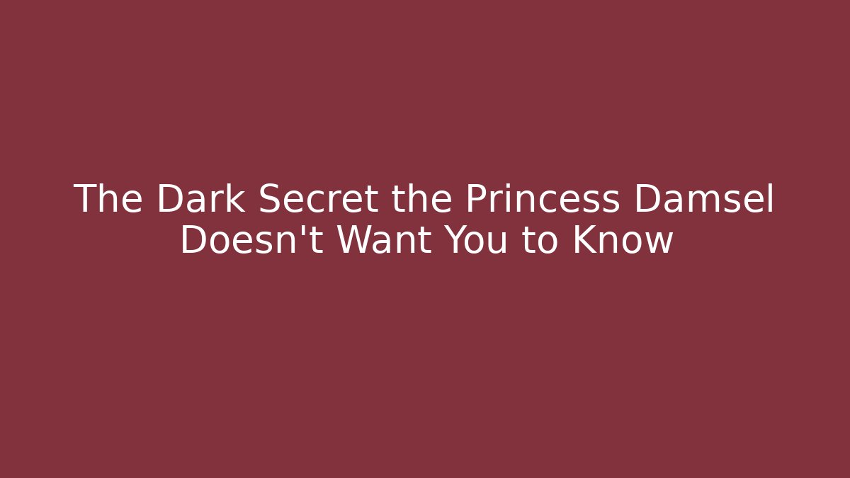 The Dark Secret the Princess Damsel Doesn't Want You to Know