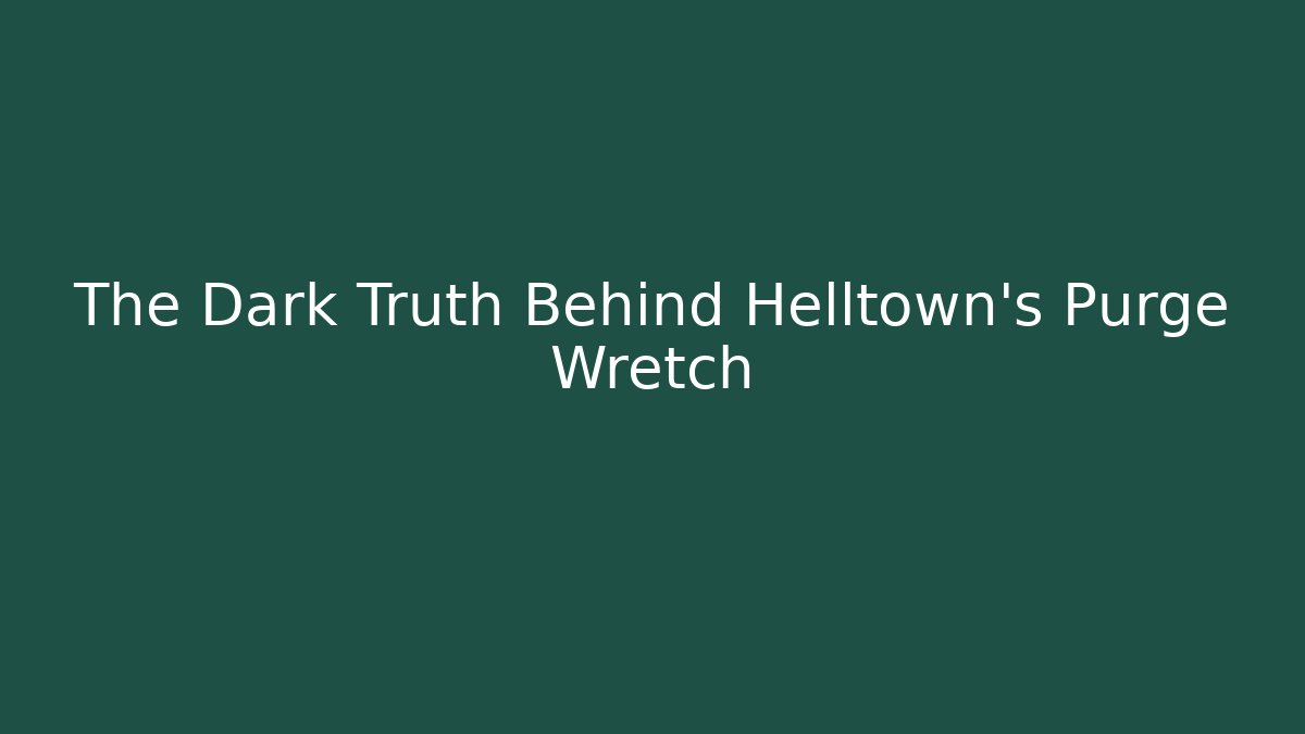 The Dark Truth Behind Helltown's Purge Wretch