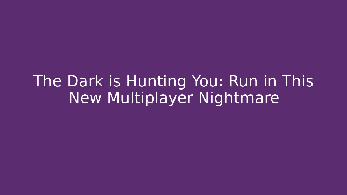 The Dark is Hunting You: Run in This New Multiplayer Nightmare
