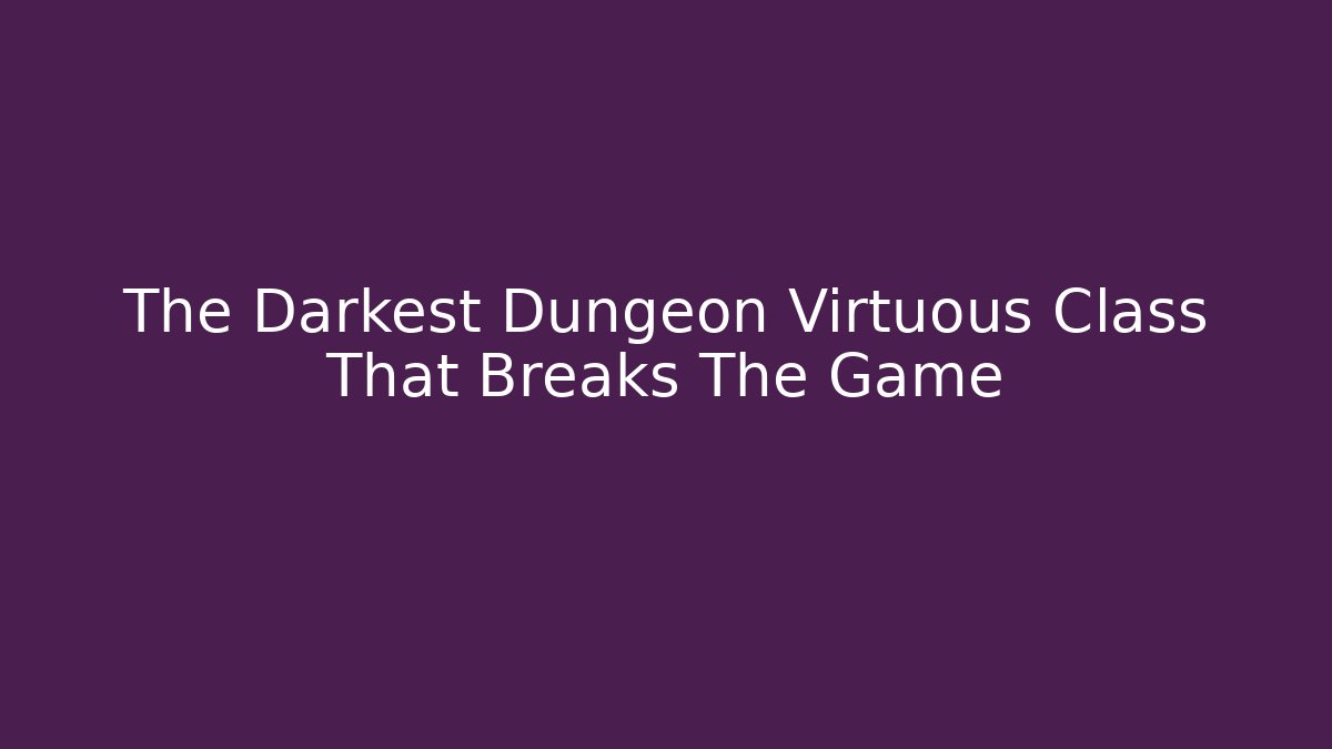 The Darkest Dungeon Virtuous Class That Breaks The Game