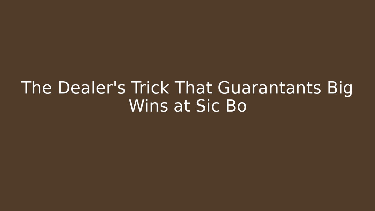 The Dealer's Trick That Guarantants Big Wins at Sic Bo
