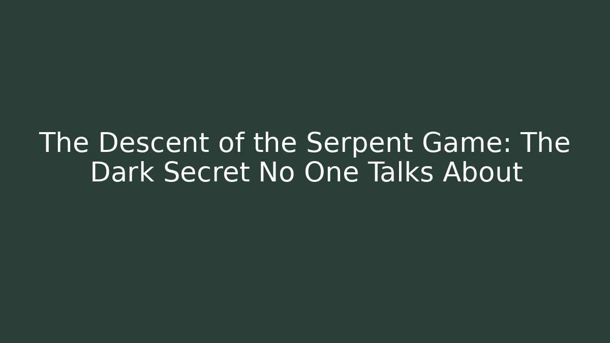 The Descent of the Serpent Game: The Dark Secret No One Talks About